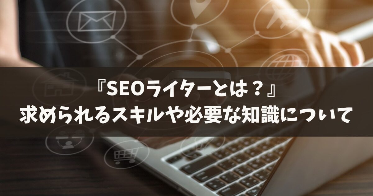 SEOライターとは？SEOライターの役割とスキルを徹底解説！優良な高品質で格安なSEOライター記事制作代行会社を紹介