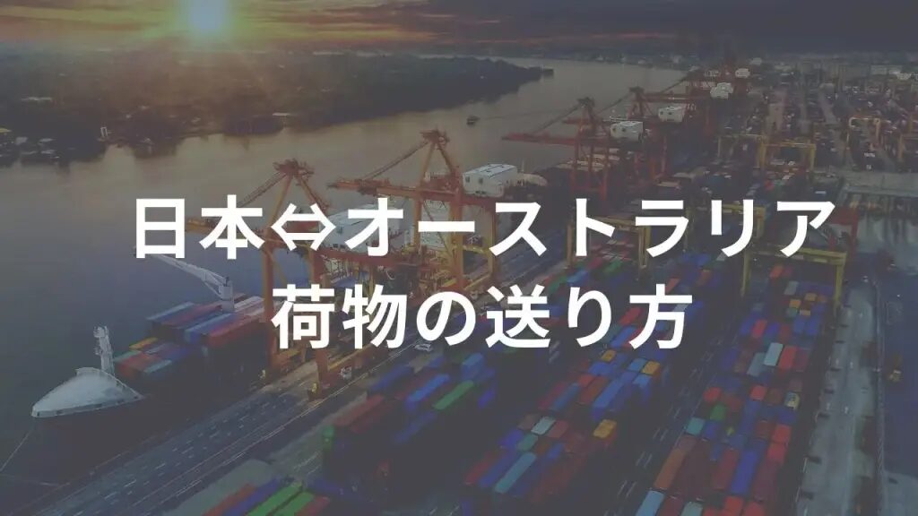 オーストラリアから日本へ荷物を送る際の関税の基本と注意点を解説！オーストラリアから日本に安く送る輸送代行会社を紹介！
