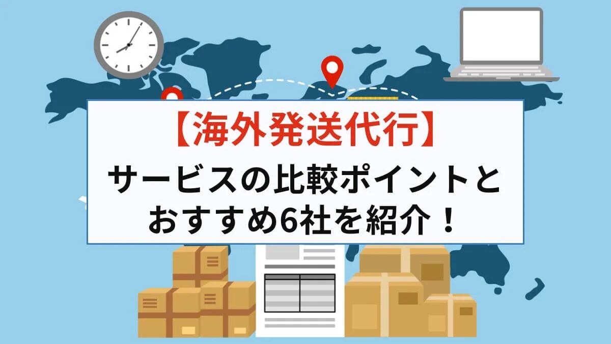 海外物流代行サービスの選び方と比較ポイントとは？安く送れる海外輸送代行会社も紹介！