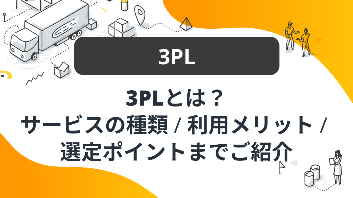 3PLサービス徹底解説：物流代行のメリットと選び方とは？海外輸送時の輸出入で安く送れる海外輸送代行会社も紹介！