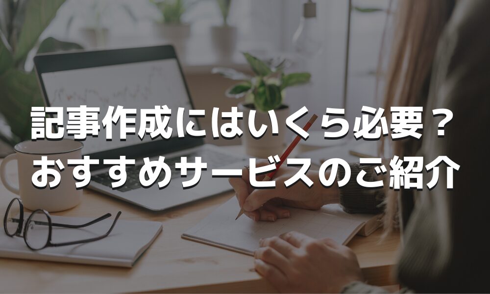 記事代行で3000文字超えも楽々！依頼時のポイントと流れとは？おすすめの記事代行会社も紹介！