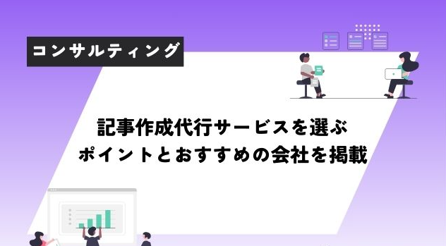 大企業向け記事代行の選び方と活用術とは？おすすめの記事代行会社も紹介！
