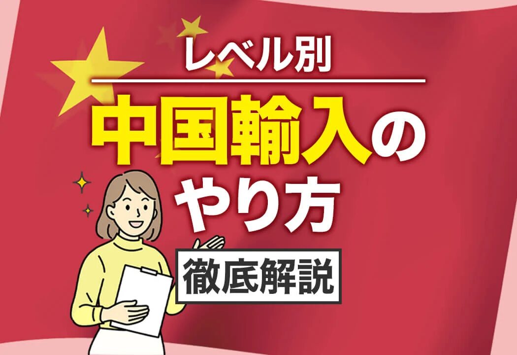 中国輸入の量産手順と成功のコツを徹底解説！おすすめの中国輸入代行会社も紹介！