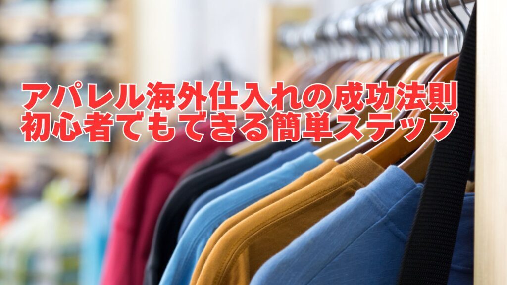 輸入仕入れでアパレル始める方法と成功のコツとは？おすすめの海外仕入れ代行会社も紹介！