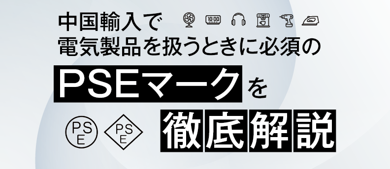 中国輸入でPSE取得のポイントと注意点とは？おすすめの中国輸入代行会社も紹介！